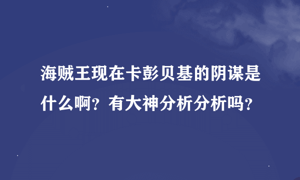 海贼王现在卡彭贝基的阴谋是什么啊？有大神分析分析吗？