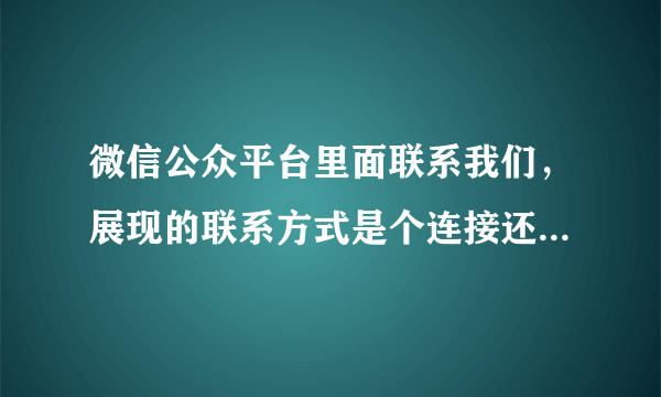 微信公众平台里面联系我们，展现的联系方式是个连接还是一个模板(如果是模板应该怎么操作)