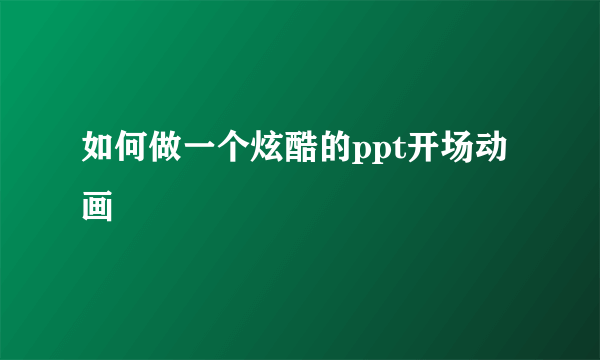 如何做一个炫酷的ppt开场动画