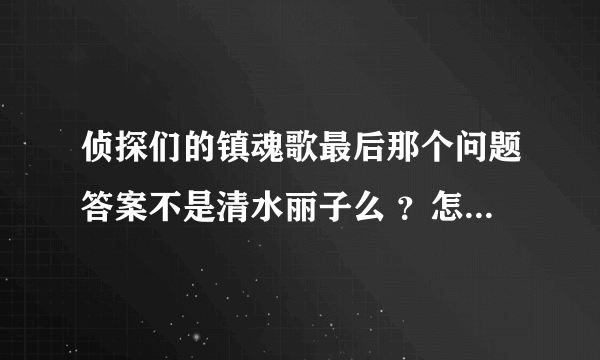 侦探们的镇魂歌最后那个问题答案不是清水丽子么 ？怎么变成伊东了 柯南那些话什么意思啊