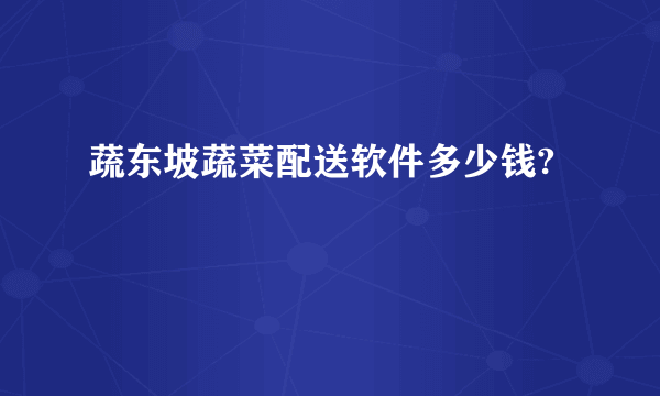 蔬东坡蔬菜配送软件多少钱?