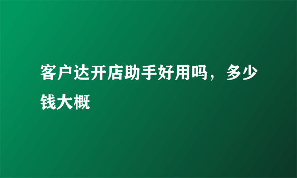 客户达开店助手好用吗，多少钱大概