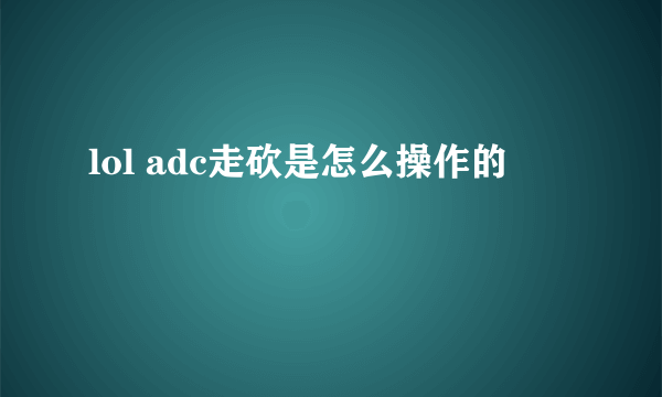 lol adc走砍是怎么操作的
