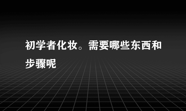 初学者化妆。需要哪些东西和步骤呢