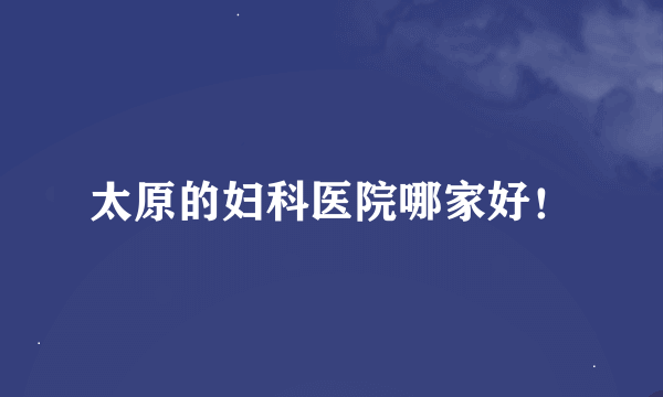 太原的妇科医院哪家好！