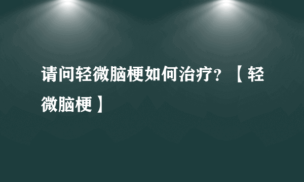 请问轻微脑梗如何治疗？【轻微脑梗】