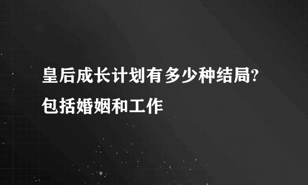 皇后成长计划有多少种结局?包括婚姻和工作