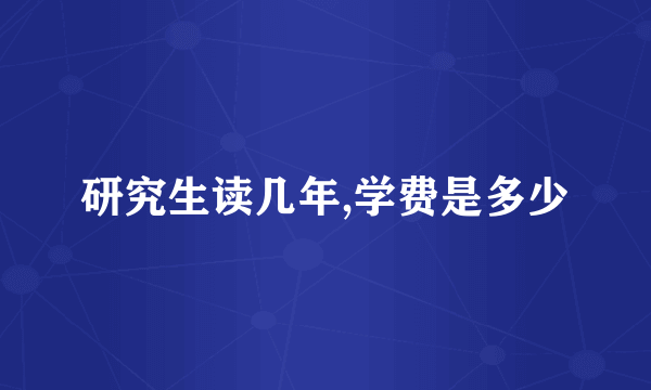 研究生读几年,学费是多少