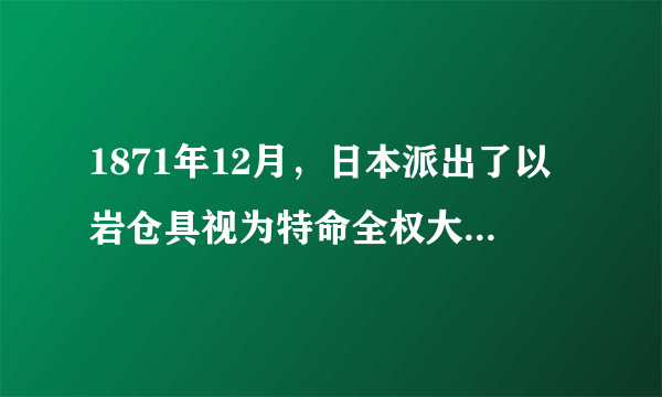 1871年12月，日本派出了以岩仓具视为特命全权大使的大型使节团前往欧美12国进行了为期22个月的考察。该考