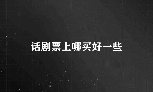 话剧票上哪买好一些