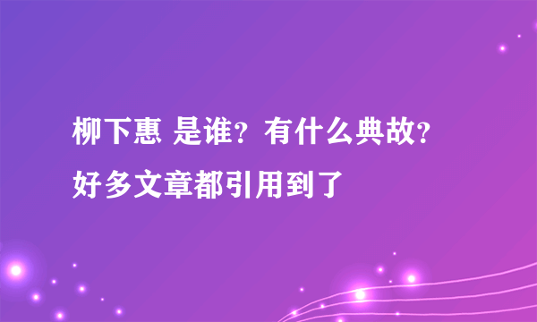 柳下惠 是谁？有什么典故？好多文章都引用到了