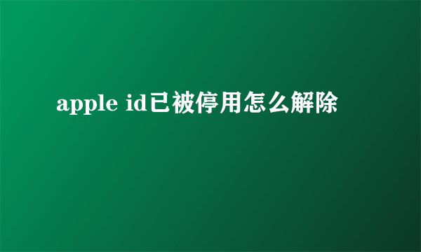 apple id已被停用怎么解除