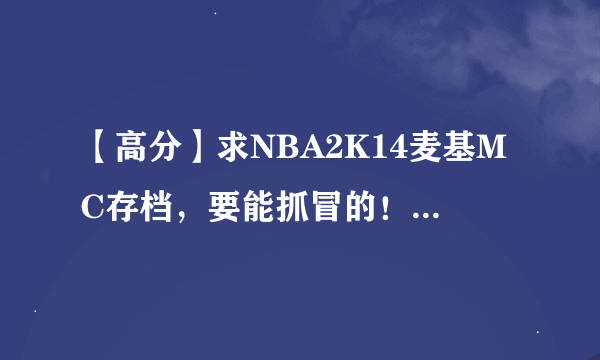 【高分】求NBA2K14麦基MC存档，要能抓冒的！高分送上！