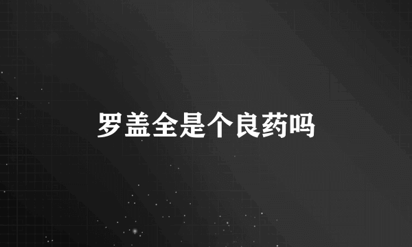 罗盖全是个良药吗
