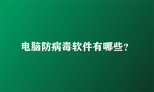 电脑防病毒软件有哪些？