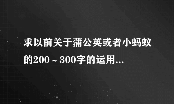 求以前关于蒲公英或者小蚂蚁的200～300字的运用象征手法的作文