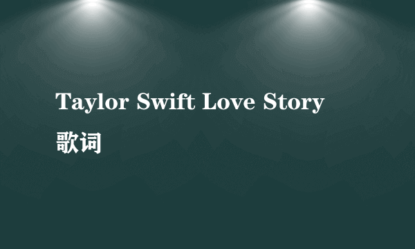 Taylor Swift Love Story  歌词