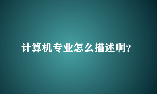计算机专业怎么描述啊？