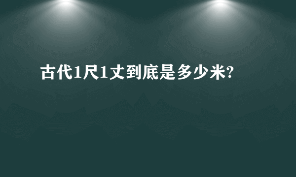 古代1尺1丈到底是多少米?