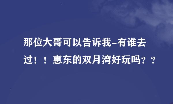 那位大哥可以告诉我-有谁去过！！惠东的双月湾好玩吗？？