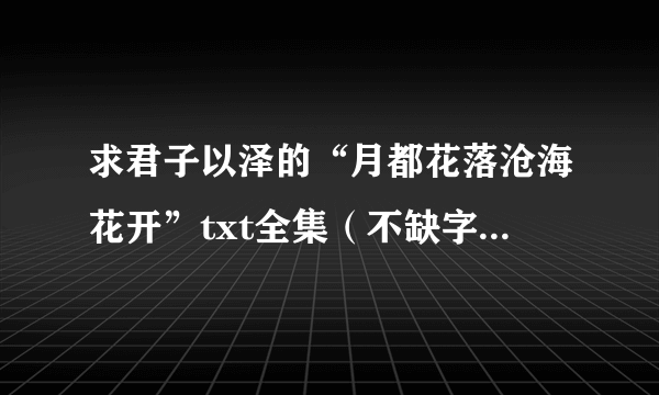 求君子以泽的“月都花落沧海花开”txt全集（不缺字）不要微盘哦！