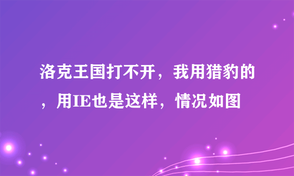 洛克王国打不开，我用猎豹的，用IE也是这样，情况如图