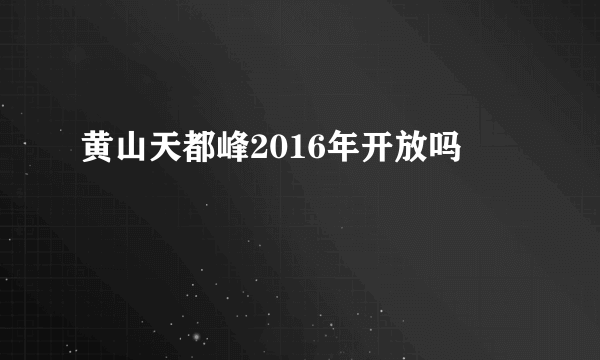 黄山天都峰2016年开放吗