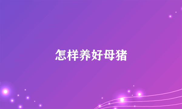 怎样养好母猪