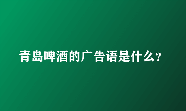 青岛啤酒的广告语是什么？