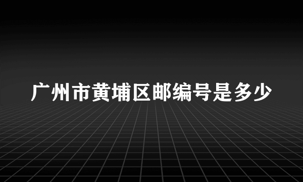 广州市黄埔区邮编号是多少