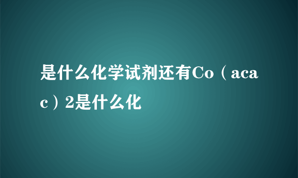 是什么化学试剂还有Co（acac）2是什么化