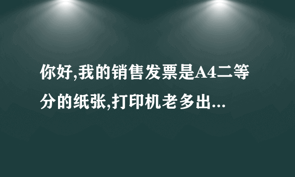 你好,我的销售发票是A4二等分的纸张,打印机老多出一张空白出来,请问在哪调的