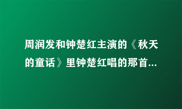 周润发和钟楚红主演的《秋天的童话》里钟楚红唱的那首歌叫什么名字？