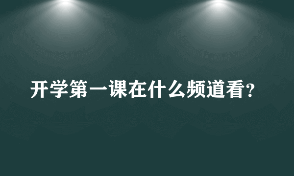 开学第一课在什么频道看？