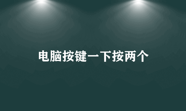 电脑按键一下按两个
