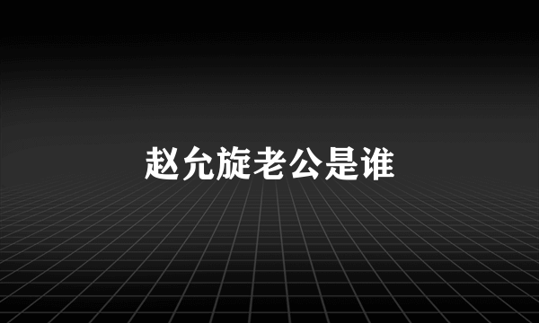 赵允旋老公是谁