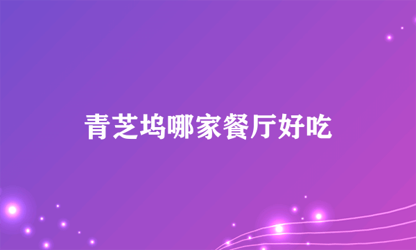 青芝坞哪家餐厅好吃