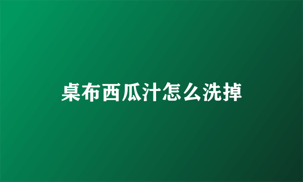 桌布西瓜汁怎么洗掉