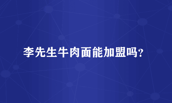 李先生牛肉面能加盟吗？