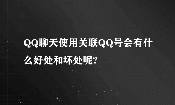 QQ聊天使用关联QQ号会有什么好处和坏处呢?