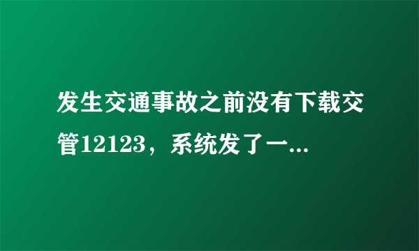 发生交通事故之前没有下载交管12123，系统发了一条短信，之后下载了交管12123如何找事故认定书