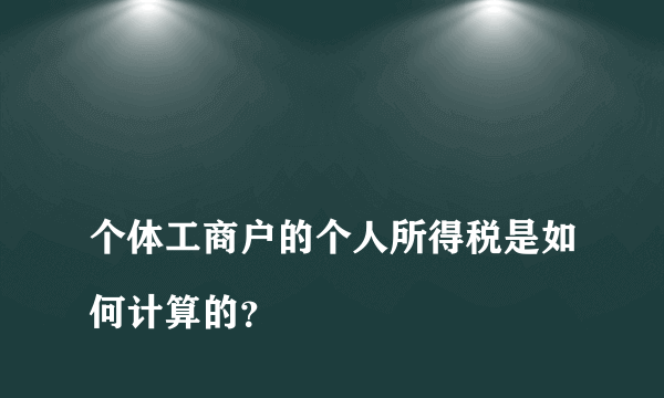 
个体工商户的个人所得税是如何计算的？
