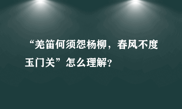 “羌笛何须怨杨柳，春风不度玉门关”怎么理解？
