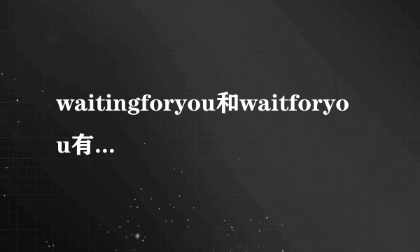 waitingforyou和waitforyou有什么区别