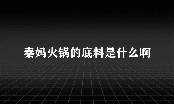 秦妈火锅的底料是什么啊