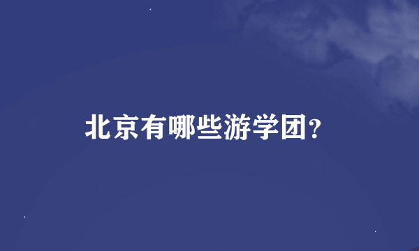 北京有哪些游学团？