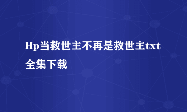 Hp当救世主不再是救世主txt全集下载
