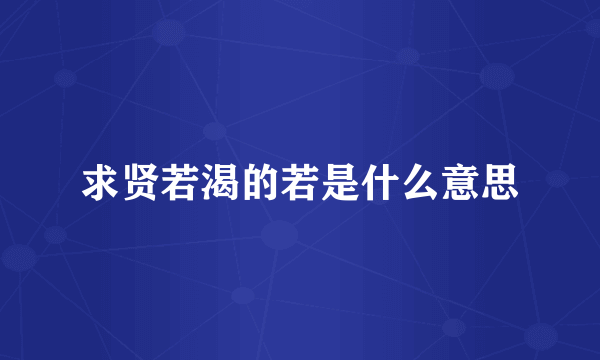 求贤若渴的若是什么意思