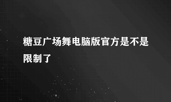 糖豆广场舞电脑版官方是不是限制了