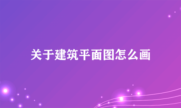 关于建筑平面图怎么画